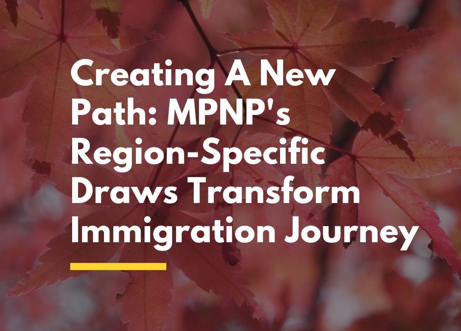 Creating A New Path: MPNP’s Region-Specific Draws Transform Immigration Journey