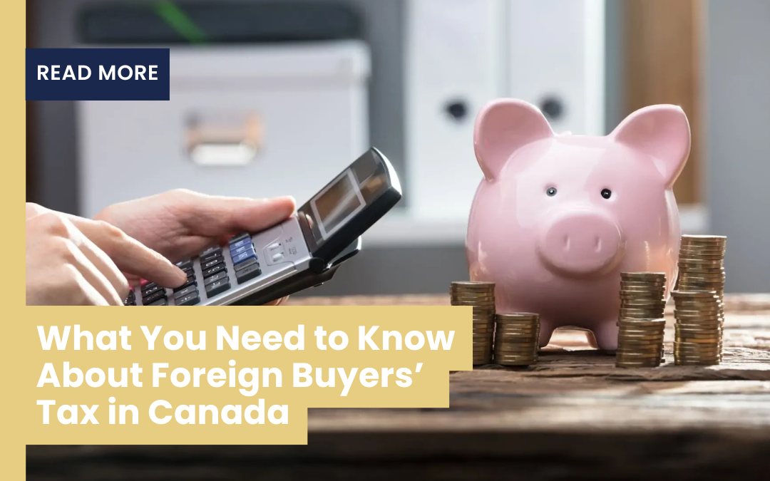 What You Need To Know About Foreign Buyer’s Tax In Canada
