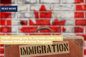 FSWP: Immigrate to Canada under the Federal Skilled Worker Program