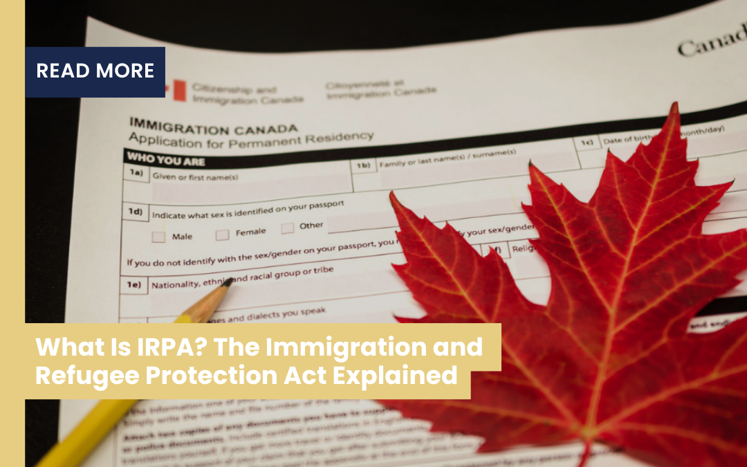 What Is IRPA? The Immigration and Refugee Protection Act Explained